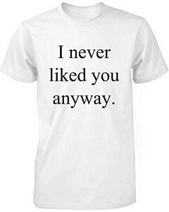 Funny Graphic Tees - I Never Liked You Anyway Men's White Cotton T-shirt