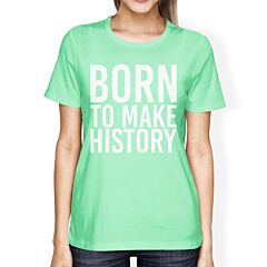 Born To Make History Women Mint T-shirts Cute Short Sleeve T-shirts