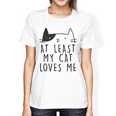 At Least My Cat Loves Womens White Tshirt Humorous Quote Cat Design
