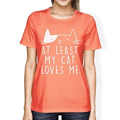 At Least My Cat Loves Womens Peach Tshirt Cute Typography About Cat