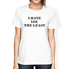 I Hate You The Least Womens White Cotton Roundneck Tee Funny Saying