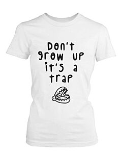 Don't Grow Up It's a Trap Women's Funny Tshirt Humorous Graphic White T Shirt
