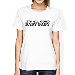 It's All Good Baby Womens White T-shirt Witty Quote Cute Gift Ideas