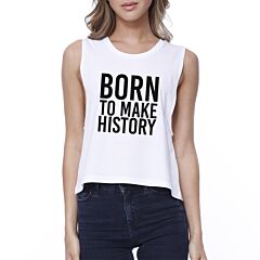 Born To Make History Womens White Sleeveless Crop Tee Inspiration