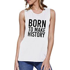 Born To Make History Womens White Muscle Top Inspirational Quote